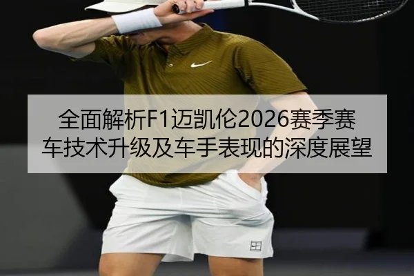 全面解析F1迈凯伦2026赛季赛车技术升级及车手表现的深度展望