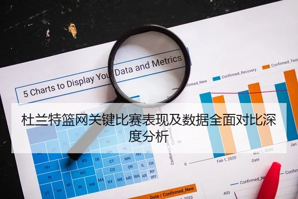 杜兰特篮网关键比赛表现及数据全面对比深度分析